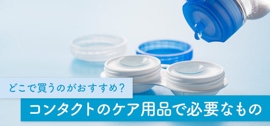 コンタクトレンズのケア用品で必要なものは?どこで買うのがおすすめ?