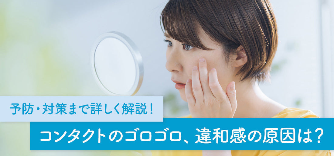 コンタクトレンズのゴロゴロ、違和感の原因は？予防・対策まで詳しく解説