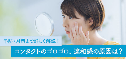 コンタクトレンズのゴロゴロ、違和感の原因は？予防・対策まで詳しく解説